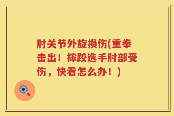 肘关节外旋损伤(重拳击出!摔跤选手肘部受伤,快看怎么办!) 肘关节外旋损伤(重拳击出!摔跤选手肘部受伤,快看怎么办!)