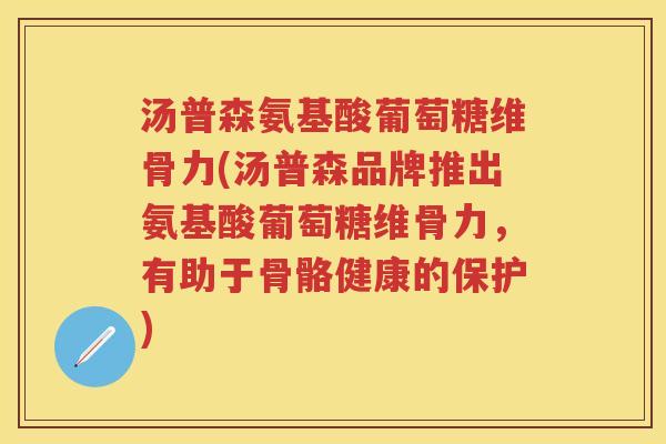 汤普森氨基酸葡萄糖维骨力(汤普森品牌推出氨基酸葡萄糖维骨力,有助于骨骼健康的保护) 汤普森氨基酸葡萄糖维骨力(汤普森品牌推出氨基酸葡萄糖维骨力,有助于骨骼健康的保护)