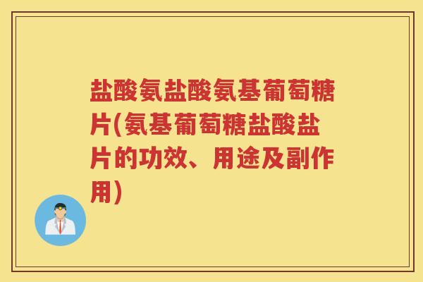 盐酸氨盐酸氨基葡萄糖片(氨基葡萄糖盐酸盐片的功效、用途及副作用) 盐酸氨盐酸氨基葡萄糖片(氨基葡萄糖盐酸盐片的功效、用途及副作用)