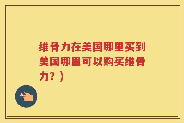 维骨力在美国哪里买到美国哪里可以购买维骨力?) 维骨力在美国哪里买到美国哪里可以购买维骨力?)