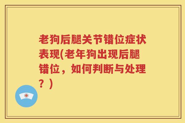 老狗后腿关节错位症状表现(老年狗出现后腿错位,如何判断与处理?) 老狗后腿关节错位症状表现(老年狗出现后腿错位,如何判断与处理?)