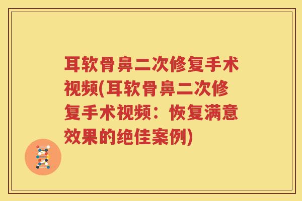 耳软骨鼻二次修复手术视频(耳软骨鼻二次修复手术视频：恢复满意效果的绝佳案例)