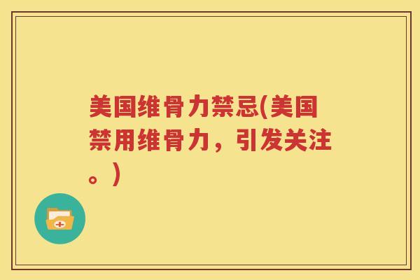 美国维骨力禁忌(美国禁用维骨力,引发关注。) 美国维骨力禁忌(美国禁用维骨力,引发关注。)