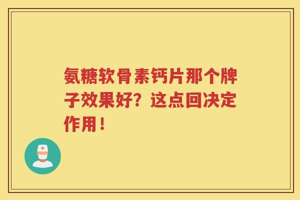 氨糖软骨素钙片那个牌子效果好？这点回决定作用！