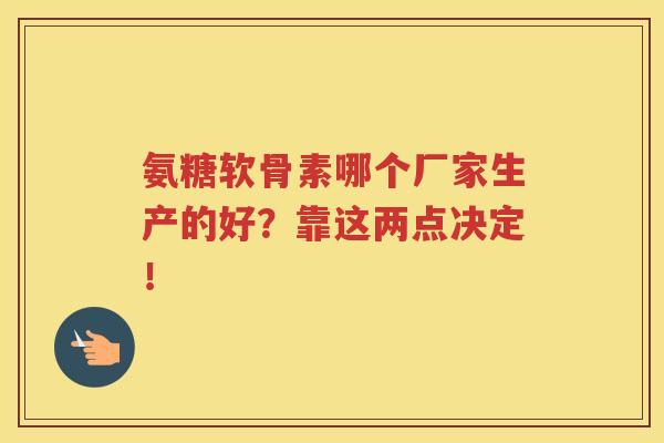 氨糖软骨素哪个厂家生产的好?靠这两点决定! 氨糖软骨素哪个厂家生产的好?靠这两点决定!