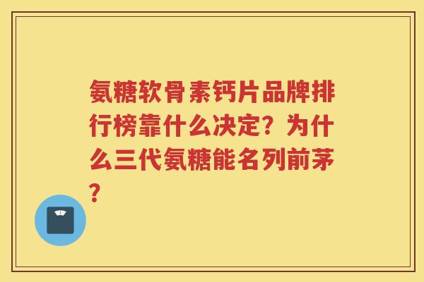 氨糖软骨素钙片品牌排行榜靠什么决定?为什么三代氨糖能名列前茅? 氨糖软骨素钙片品牌排行榜靠什么决定?为什么三代氨糖能名列前茅?