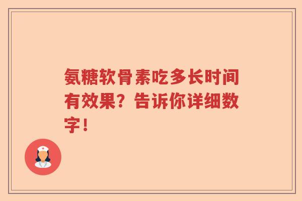 氨糖软骨素吃多长时间有效果?告诉你详细数字! 氨糖软骨素吃多长时间有效果?告诉你详细数字!