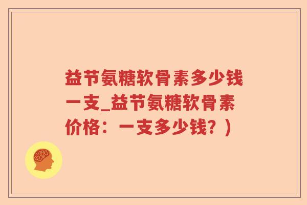益节氨糖软骨素多少钱一支_益节氨糖软骨素价格：一支多少钱？)