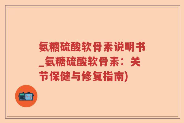 氨糖硫酸软骨素说明书_氨糖硫酸软骨素:关节保健与修复指南) 氨糖硫酸软骨素说明书_氨糖硫酸软骨素:关节保健与修复指南)