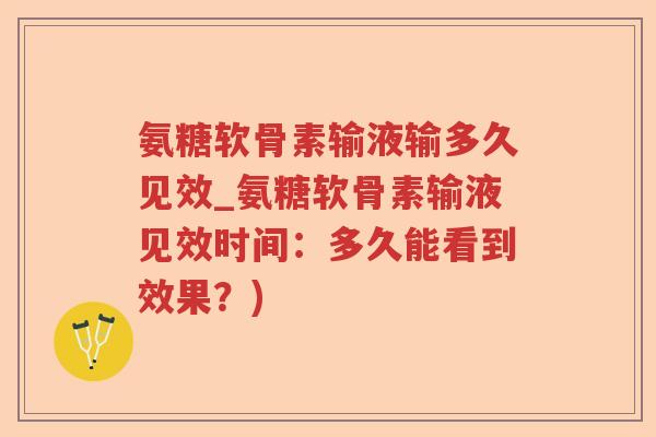 氨糖软骨素输液输多久见效_氨糖软骨素输液见效时间:多久能看到效果?) 氨糖软骨素输液输多久见效_氨糖软骨素输液见效时间:多久能看到效果?)