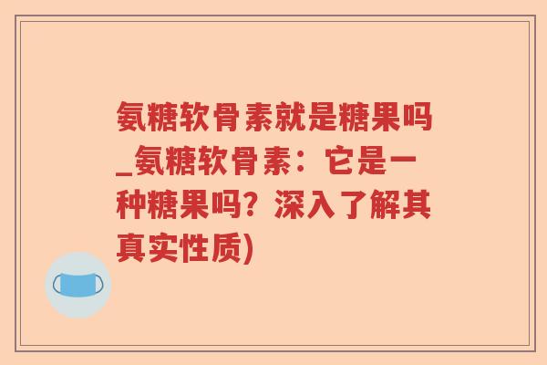 氨糖软骨素就是糖果吗_氨糖软骨素:它是一种糖果吗?深入了解其真实性质) 氨糖软骨素就是糖果吗_氨糖软骨素:它是一种糖果吗?深入了解其真实性质)