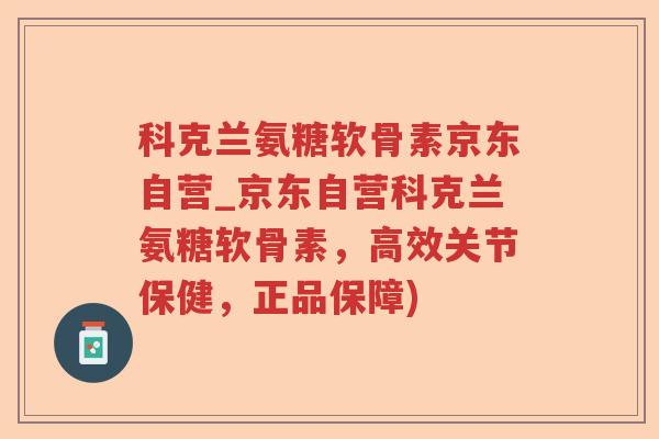 科克兰氨糖软骨素京东自营_京东自营科克兰氨糖软骨素,高效关节保健,正品保障) 科克兰氨糖软骨素京东自营_京东自营科克兰氨糖软骨素,高效关节保健,正品保障)