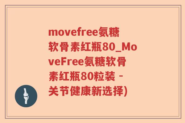 movefree氨糖软骨素红瓶80_MoveFree氨糖软骨素红瓶80粒装 - 关节健康新选择) movefree氨糖软骨素红瓶80_MoveFree氨糖软骨素红瓶80粒装 - 关节健康新选择)