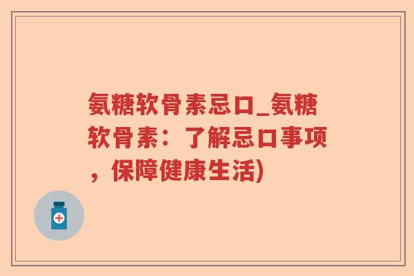 氨糖软骨素忌口_氨糖软骨素:了解忌口事项,保障健康生活) 氨糖软骨素忌口_氨糖软骨素:了解忌口事项,保障健康生活)