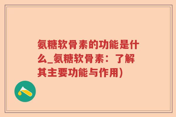 氨糖软骨素的功能是什么_氨糖软骨素:了解其主要功能与作用) 氨糖软骨素的功能是什么_氨糖软骨素:了解其主要功能与作用)