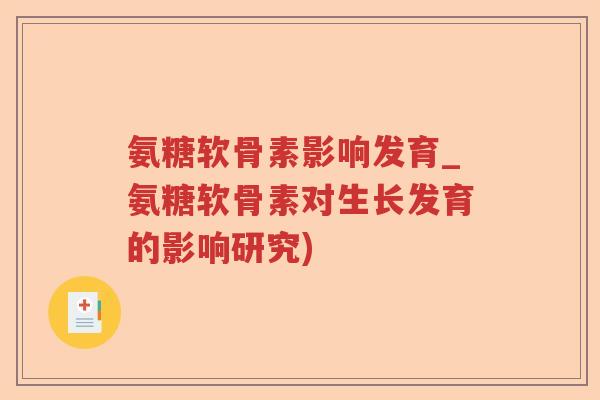 氨糖软骨素影响发育_氨糖软骨素对生长发育的影响研究) 氨糖软骨素影响发育_氨糖软骨素对生长发育的影响研究)
