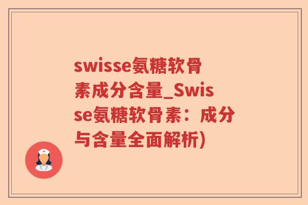swisse氨糖软骨素成分含量_Swisse氨糖软骨素：成分与含量全面解析)
