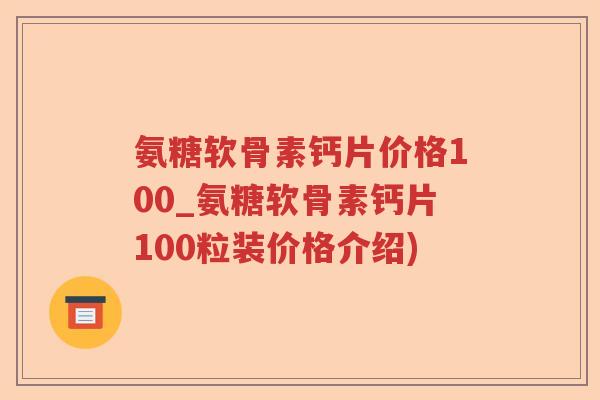 氨糖软骨素钙片价格100_氨糖软骨素钙片100粒装价格介绍) 氨糖软骨素钙片价格100_氨糖软骨素钙片100粒装价格介绍)