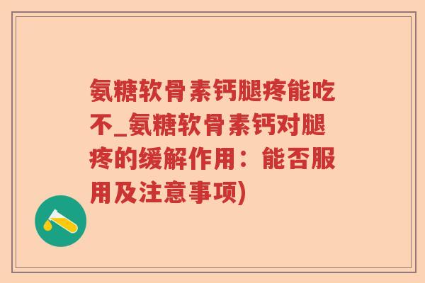 氨糖软骨素钙腿疼能吃不_氨糖软骨素钙对腿疼的缓解作用:能否服用及注意事项) 氨糖软骨素钙腿疼能吃不_氨糖软骨素钙对腿疼的缓解作用:能否服用及注意事项)