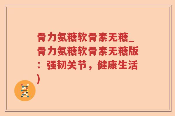 骨力氨糖软骨素无糖_骨力氨糖软骨素无糖版:强韧关节,健康生活) 骨力氨糖软骨素无糖_骨力氨糖软骨素无糖版:强韧关节,健康生活)