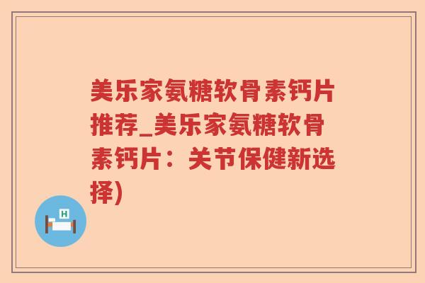 美乐家氨糖软骨素钙片推荐_美乐家氨糖软骨素钙片:关节保健新选择) 美乐家氨糖软骨素钙片推荐_美乐家氨糖软骨素钙片:关节保健新选择)