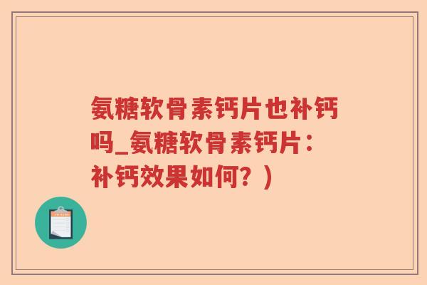 氨糖软骨素钙片也补钙吗_氨糖软骨素钙片：补钙效果如何？)