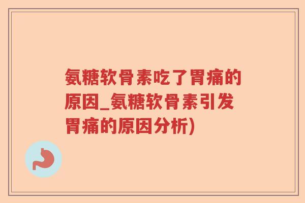 氨糖软骨素吃了胃痛的原因_氨糖软骨素引发胃痛的原因分析) 氨糖软骨素吃了胃痛的原因_氨糖软骨素引发胃痛的原因分析)