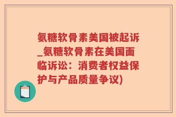 氨糖软骨素美国被起诉_氨糖软骨素在美国面临诉讼：消费者权益保护与产品质量争议)