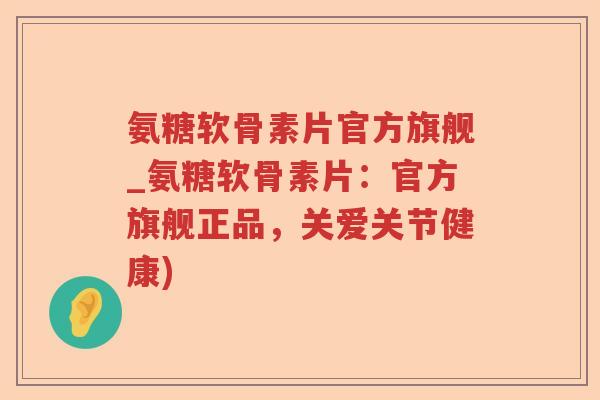 氨糖软骨素片官方旗舰_氨糖软骨素片:官方旗舰正品,关爱关节健康) 氨糖软骨素片官方旗舰_氨糖软骨素片:官方旗舰正品,关爱关节健康)