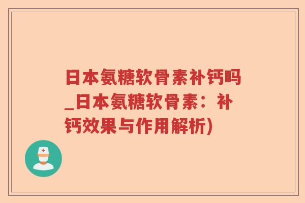 日本氨糖软骨素补钙吗_日本氨糖软骨素：补钙效果与作用解析)