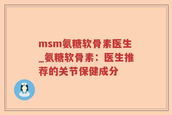 msm氨糖软骨素医生_氨糖软骨素:医生推荐的关节保健成分 msm氨糖软骨素医生_氨糖软骨素:医生推荐的关节保健成分