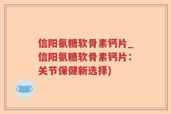 信阳氨糖软骨素钙片_信阳氨糖软骨素钙片:关节保健新选择) 信阳氨糖软骨素钙片_信阳氨糖软骨素钙片:关节保健新选择)
