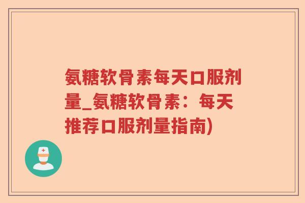 氨糖软骨素每天口服剂量_氨糖软骨素:每天推荐口服剂量指南) 氨糖软骨素每天口服剂量_氨糖软骨素:每天推荐口服剂量指南)