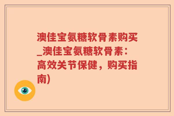 澳佳宝氨糖软骨素购买_澳佳宝氨糖软骨素:高效关节保健,购买指南) 澳佳宝氨糖软骨素购买_澳佳宝氨糖软骨素:高效关节保健,购买指南)