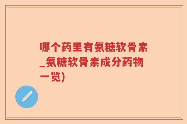 哪个药里有氨糖软骨素_氨糖软骨素成分一览) 哪个药里有氨糖软骨素_氨糖软骨素成分一览)