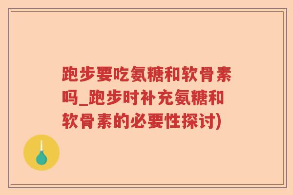 跑步要吃氨糖和软骨素吗_跑步时补充氨糖和软骨素的必要性探讨) 跑步要吃氨糖和软骨素吗_跑步时补充氨糖和软骨素的必要性探讨)