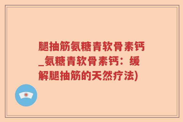 腿抽筋氨糖青软骨素钙_氨糖青软骨素钙:缓解腿抽筋的天然疗法) 腿抽筋氨糖青软骨素钙_氨糖青软骨素钙:缓解腿抽筋的天然疗法)