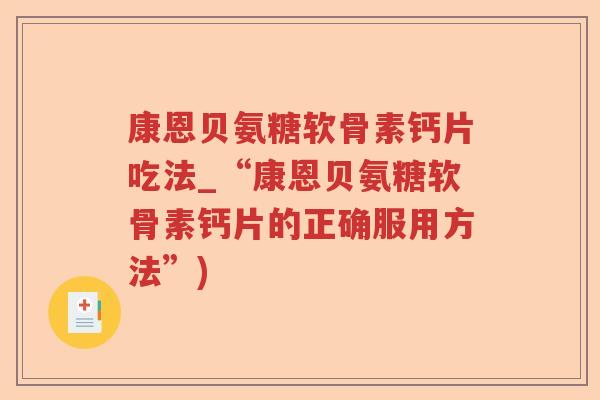 康恩贝氨糖软骨素钙片吃法_“康恩贝氨糖软骨素钙片的正确服用方法”) 康恩贝氨糖软骨素钙片吃法_“康恩贝氨糖软骨素钙片的正确服用方法”)