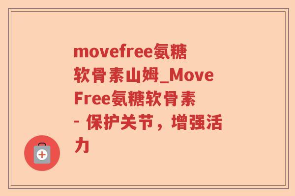 movefree氨糖软骨素山姆_MoveFree氨糖软骨素 - 保护关节,增强活力 movefree氨糖软骨素山姆_MoveFree氨糖软骨素 - 保护关节,增强活力