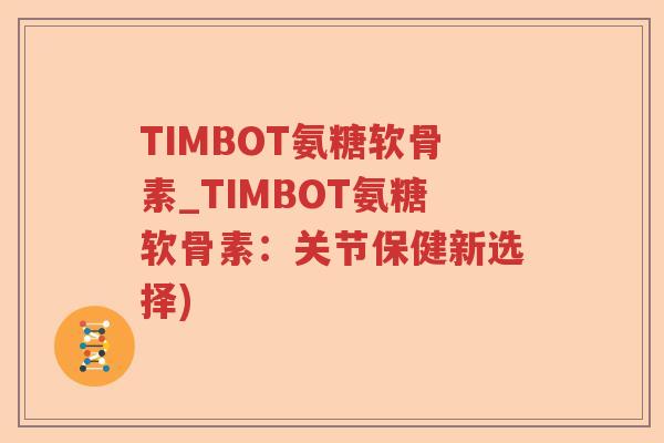 TIMBOT氨糖软骨素_TIMBOT氨糖软骨素：关节保健新选择)