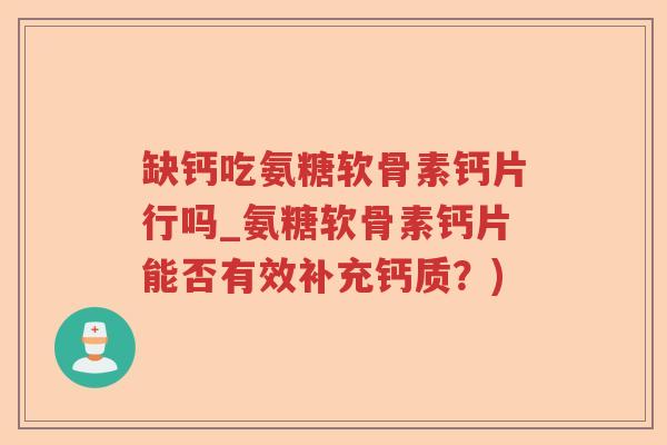 缺钙吃氨糖软骨素钙片行吗_氨糖软骨素钙片能否有效补充钙质?) 缺钙吃氨糖软骨素钙片行吗_氨糖软骨素钙片能否有效补充钙质?)