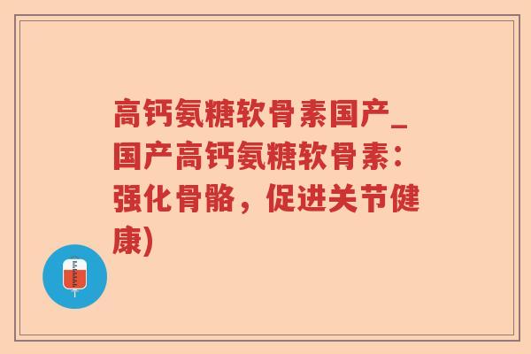 高钙氨糖软骨素国产_国产高钙氨糖软骨素:强化骨骼,促进关节健康) 高钙氨糖软骨素国产_国产高钙氨糖软骨素:强化骨骼,促进关节健康)