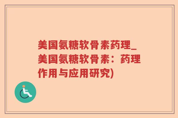 美国氨糖软骨素药理_美国氨糖软骨素:药理作用与应用研究) 美国氨糖软骨素药理_美国氨糖软骨素:药理作用与应用研究)