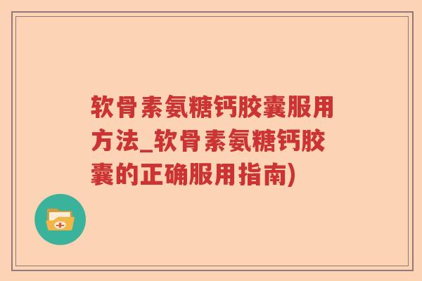 软骨素氨糖钙胶囊服用方法_软骨素氨糖钙胶囊的正确服用指南) 软骨素氨糖钙胶囊服用方法_软骨素氨糖钙胶囊的正确服用指南)