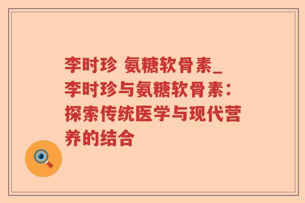 李时珍 氨糖软骨素_李时珍与氨糖软骨素：探索传统医学与现代营养的结合