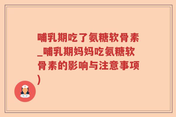 哺乳期吃了氨糖软骨素_哺乳期妈妈吃氨糖软骨素的影响与注意事项) 哺乳期吃了氨糖软骨素_哺乳期妈妈吃氨糖软骨素的影响与注意事项)
