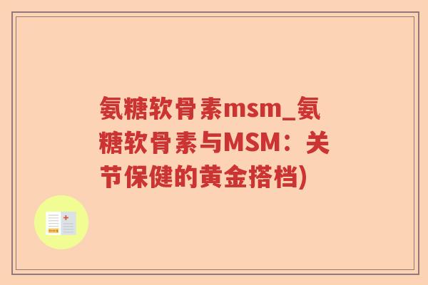氨糖软骨素msm_氨糖软骨素与MSM:关节保健的黄金搭档) 氨糖软骨素msm_氨糖软骨素与MSM:关节保健的黄金搭档)