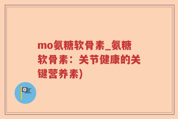mo氨糖软骨素_氨糖软骨素：关节健康的关键营养素)