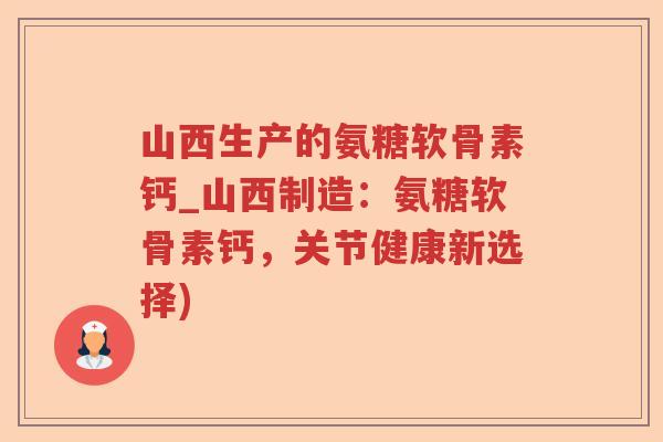 山西生产的氨糖软骨素钙_山西制造:氨糖软骨素钙,关节健康新选择) 山西生产的氨糖软骨素钙_山西制造:氨糖软骨素钙,关节健康新选择)