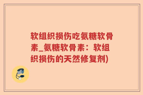 软组织损伤吃氨糖软骨素_氨糖软骨素:软组织损伤的天然修复剂) 软组织损伤吃氨糖软骨素_氨糖软骨素:软组织损伤的天然修复剂)